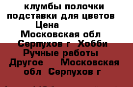клумбы полочки подставки для цветов › Цена ­ 1 500 - Московская обл., Серпухов г. Хобби. Ручные работы » Другое   . Московская обл.,Серпухов г.
